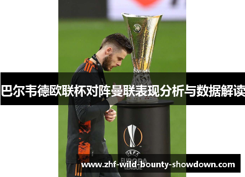 巴尔韦德欧联杯对阵曼联表现分析与数据解读