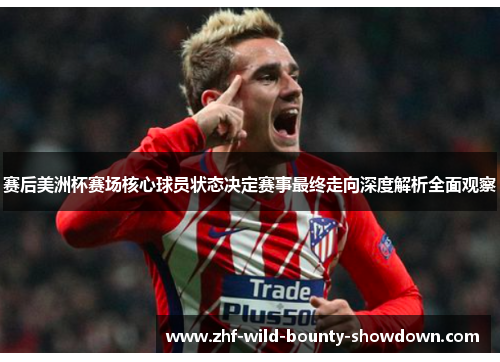 赛后美洲杯赛场核心球员状态决定赛事最终走向深度解析全面观察