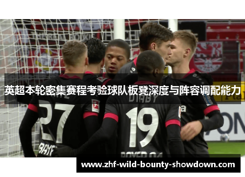 英超本轮密集赛程考验球队板凳深度与阵容调配能力