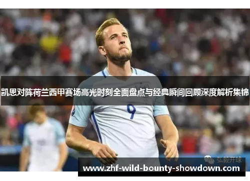 凯恩对阵荷兰西甲赛场高光时刻全面盘点与经典瞬间回顾深度解析集锦