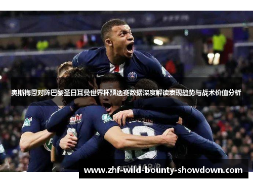 奥斯梅恩对阵巴黎圣日耳曼世界杯预选赛数据深度解读表现趋势与战术价值分析