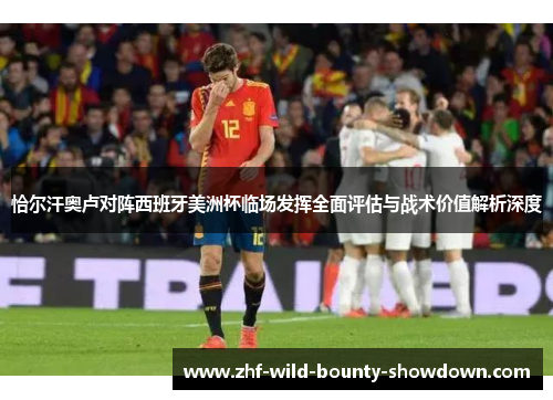 恰尔汗奥卢对阵西班牙美洲杯临场发挥全面评估与战术价值解析深度