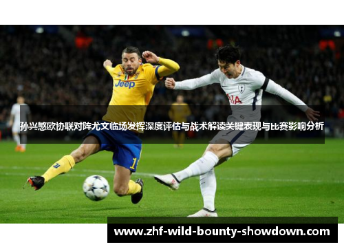 孙兴慜欧协联对阵尤文临场发挥深度评估与战术解读关键表现与比赛影响分析