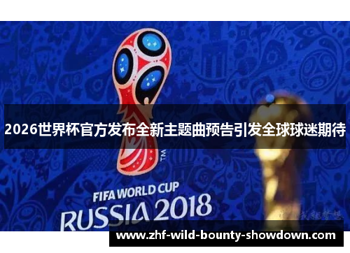 2026世界杯官方发布全新主题曲预告引发全球球迷期待