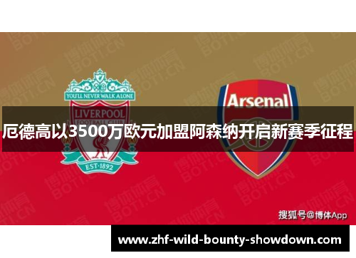 厄德高以3500万欧元加盟阿森纳开启新赛季征程 厄德高以3500万欧元加盟阿森纳开启新赛季征程