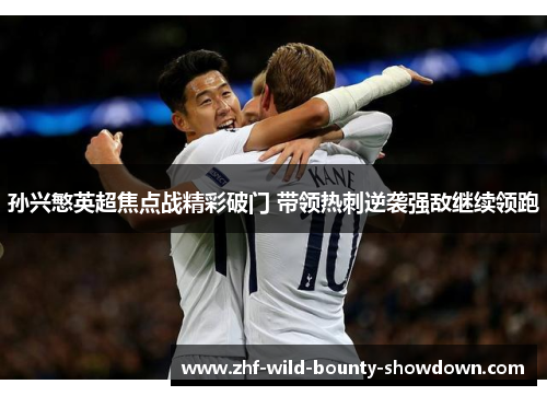孙兴慜英超焦点战精彩破门 带领热刺逆袭强敌继续领跑