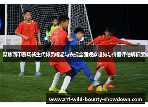 聚焦西甲赛场新生代球员崛起与表现全面观察趋势与价值评估解析度 聚焦西甲赛场新生代球员崛起与表现全面观察趋势与价值评估解析度
