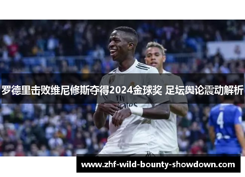 罗德里击败维尼修斯夺得2024金球奖 足坛舆论震动解析