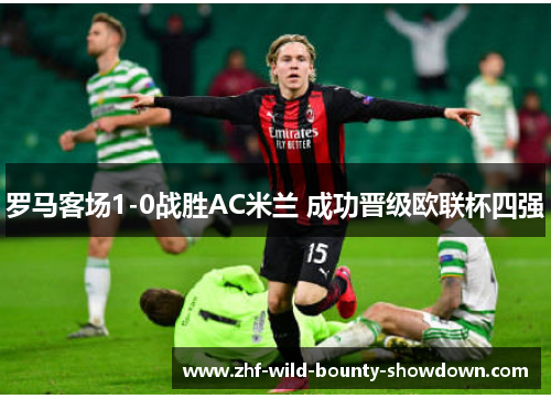 罗马客场1-0战胜AC米兰 成功晋级欧联杯四强