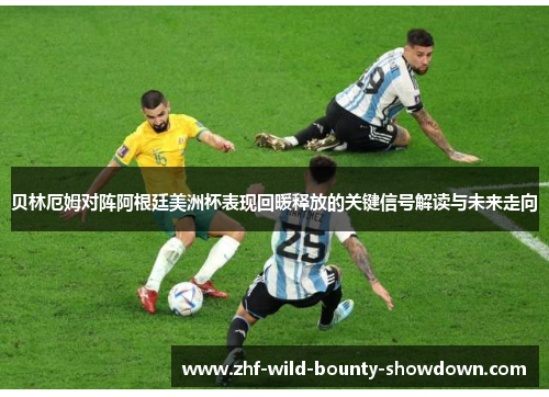 贝林厄姆对阵阿根廷美洲杯表现回暖释放的关键信号解读与未来走向