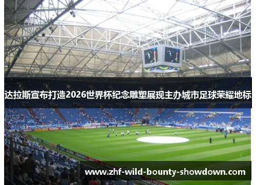 达拉斯宣布打造2026世界杯纪念雕塑展现主办城市足球荣耀地标 达拉斯宣布打造2026世界杯纪念雕塑展现主办城市足球荣耀地标