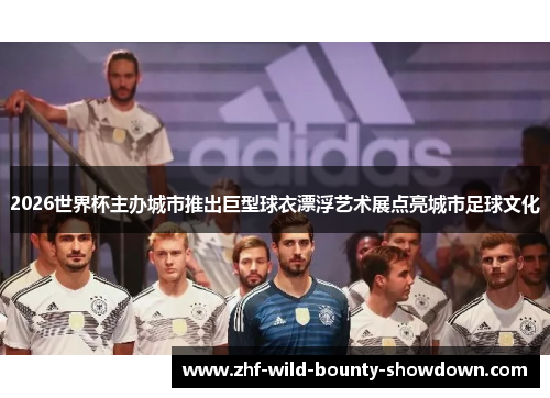 2026世界杯主办城市推出巨型球衣漂浮艺术展点亮城市足球文化