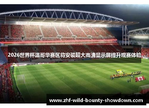2026世界杯温哥华赛区将安装超大高清显示屏提升观赛体验 2026世界杯温哥华赛区将安装超大高清显示屏提升观赛体验