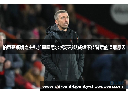 伯恩茅斯解雇主帅加里奥尼尔 揭示球队成绩不佳背后的深层原因 伯恩茅斯解雇主帅加里奥尼尔 揭示球队成绩不佳背后的深层原因