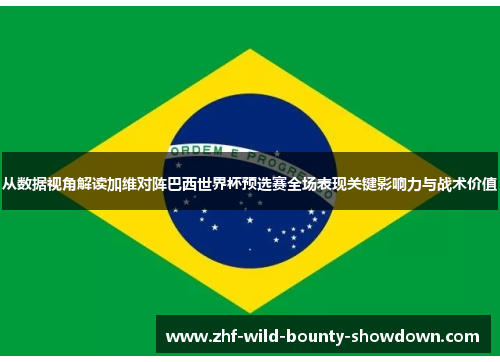 从数据视角解读加维对阵巴西世界杯预选赛全场表现关键影响力与战术价值
