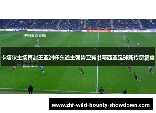 卡塔尔主场再封王亚洲杯东道主强势卫冕书写西亚足球新传奇篇章