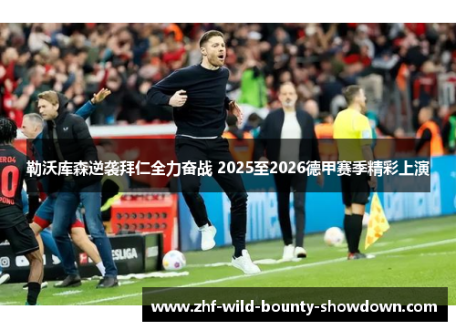 勒沃库森逆袭拜仁全力奋战 2025至2026德甲赛季精彩上演 勒沃库森逆袭拜仁全力奋战 2025至2026德甲赛季精彩上演