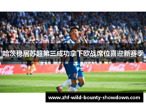 哈茨稳居苏超第三成功拿下欧战席位喜迎新赛季