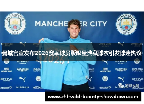 曼城官宣发布2026赛季球员版限量典藏球衣引发球迷热议