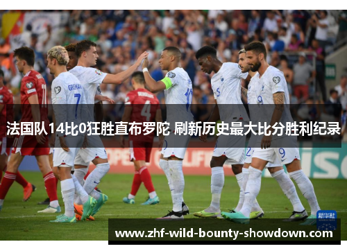法国队14比0狂胜直布罗陀 刷新历史最大比分胜利纪录