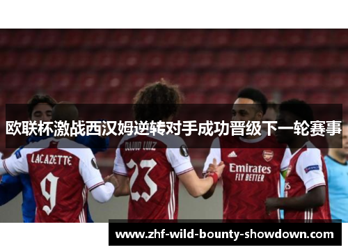 欧联杯激战西汉姆逆转对手成功晋级下一轮赛事