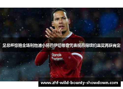 足总杯惊艳全场利物浦小将巴伊切蒂奇凭表现赢得续约嘉奖再获肯定