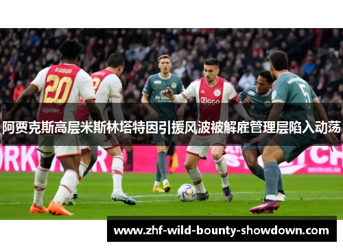 阿贾克斯高层米斯林塔特因引援风波被解雇管理层陷入动荡