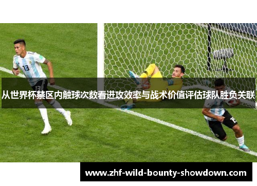从世界杯禁区内触球次数看进攻效率与战术价值评估球队胜负关联