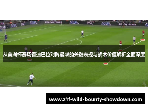 从美洲杯赛场看迪巴拉对阵曼联的关键表现与战术价值解析全面深度