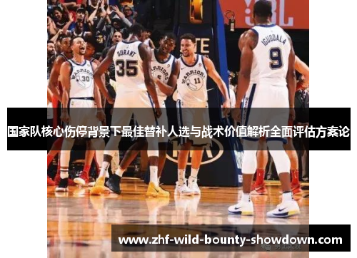国家队核心伤停背景下最佳替补人选与战术价值解析全面评估方案论