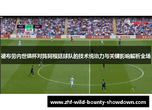 德布劳内世俱杯对阵阿根廷球队的技术统治力与关键影响解析全场