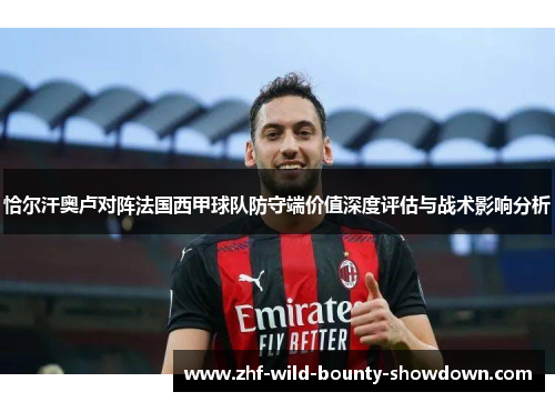 恰尔汗奥卢对阵法国西甲球队防守端价值深度评估与战术影响分析