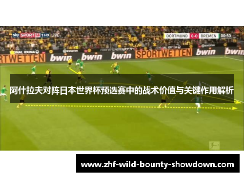 阿什拉夫对阵日本世界杯预选赛中的战术价值与关键作用解析