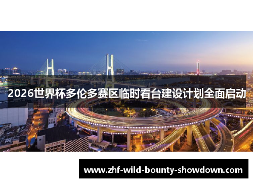2026世界杯多伦多赛区临时看台建设计划全面启动