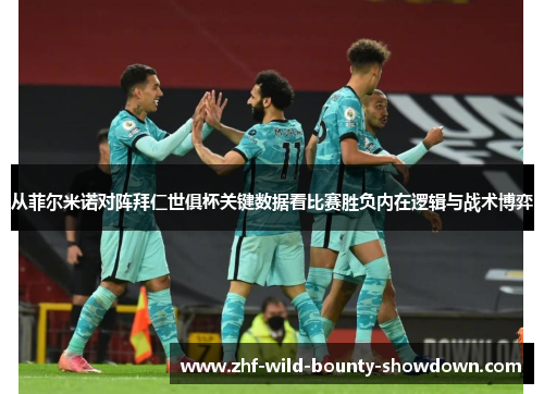 从菲尔米诺对阵拜仁世俱杯关键数据看比赛胜负内在逻辑与战术博弈 从菲尔米诺对阵拜仁世俱杯关键数据看比赛胜负内在逻辑与战术博弈