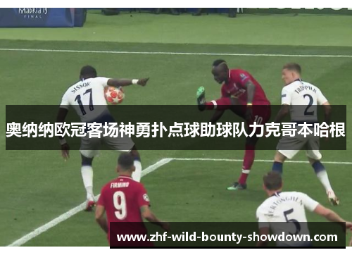 奥纳纳欧冠客场神勇扑点球助球队力克哥本哈根