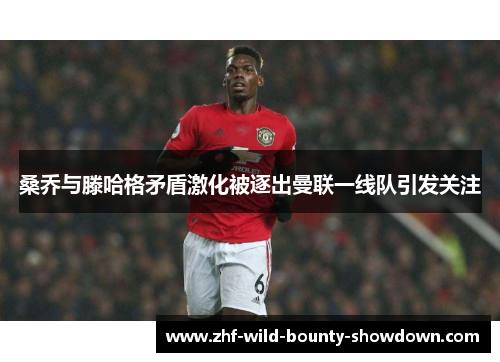 桑乔与滕哈格矛盾激化被逐出曼联一线队引发关注