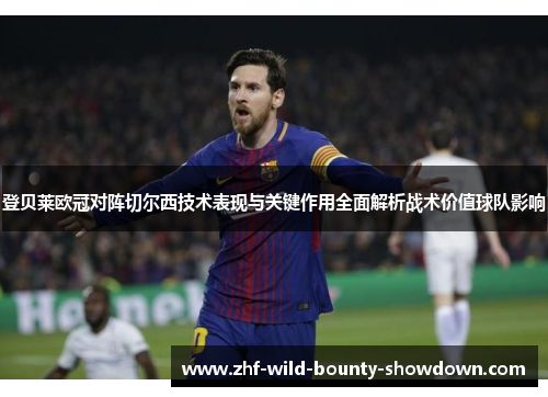 登贝莱欧冠对阵切尔西技术表现与关键作用全面解析战术价值球队影响 登贝莱欧冠对阵切尔西技术表现与关键作用全面解析战术价值球队影响