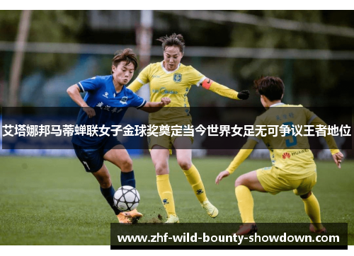 艾塔娜邦马蒂蝉联女子金球奖奠定当今世界女足无可争议王者地位